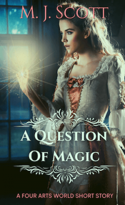 A blond woman in an old fashion pale grey and pink gown. Magic is glowing from her hand. Title reads A Question of Magic by M.J. Scott. A Four Arts Short Story.